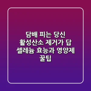 담배 피는 당신 활성산소 제거가 답 셀레늄 효능과 영양제 꿀팁