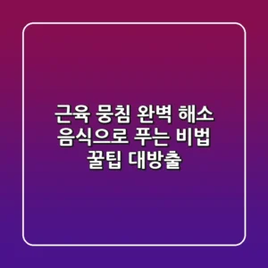근육 뭉침 완벽 해소 음식으로 푸는 비법 꿀팁 대방출