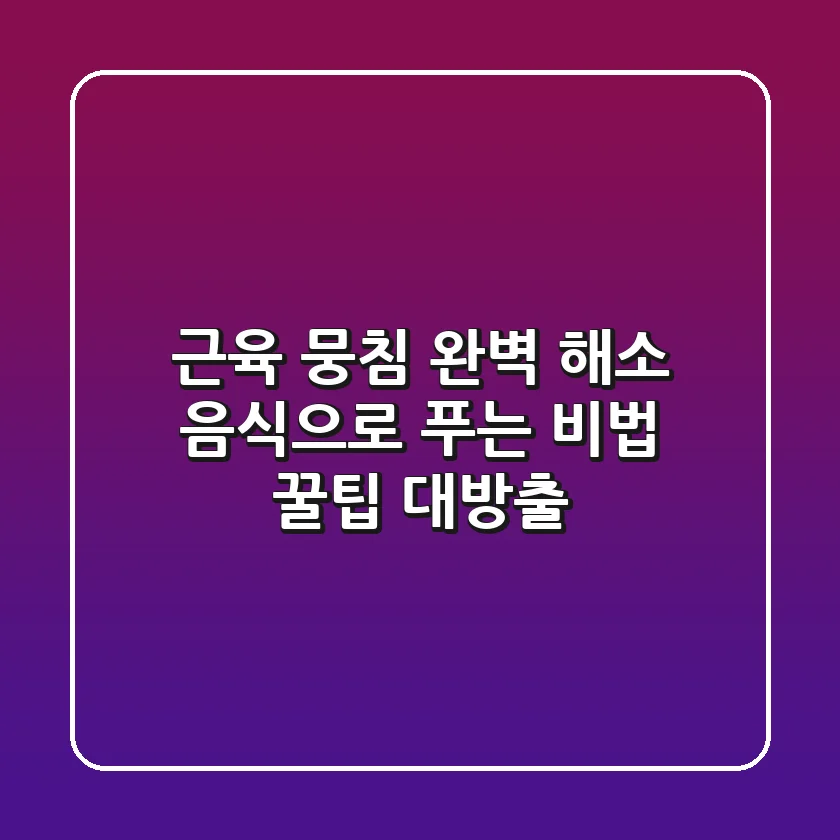 근육 뭉침 완벽 해소 음식으로 푸는 비법 꿀팁 대방출