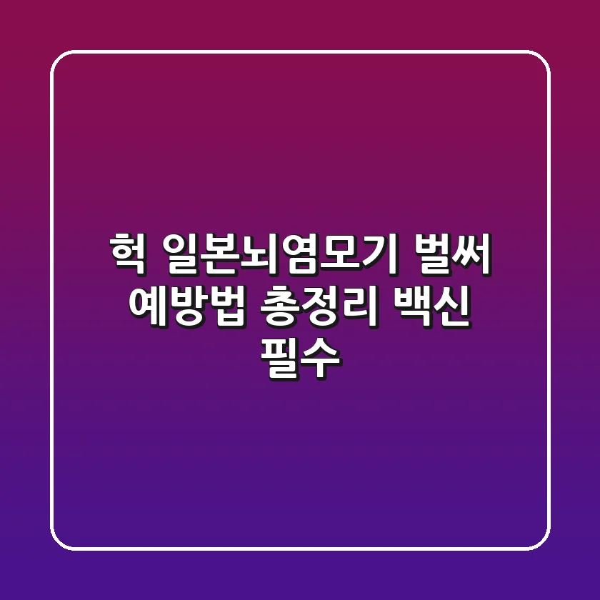 헉 일본뇌염모기 벌써 예방법 총정리 백신 필수