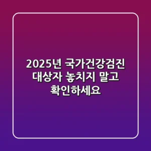 2025년 국가건강검진 대상자 놓치지 말고 확인하세요