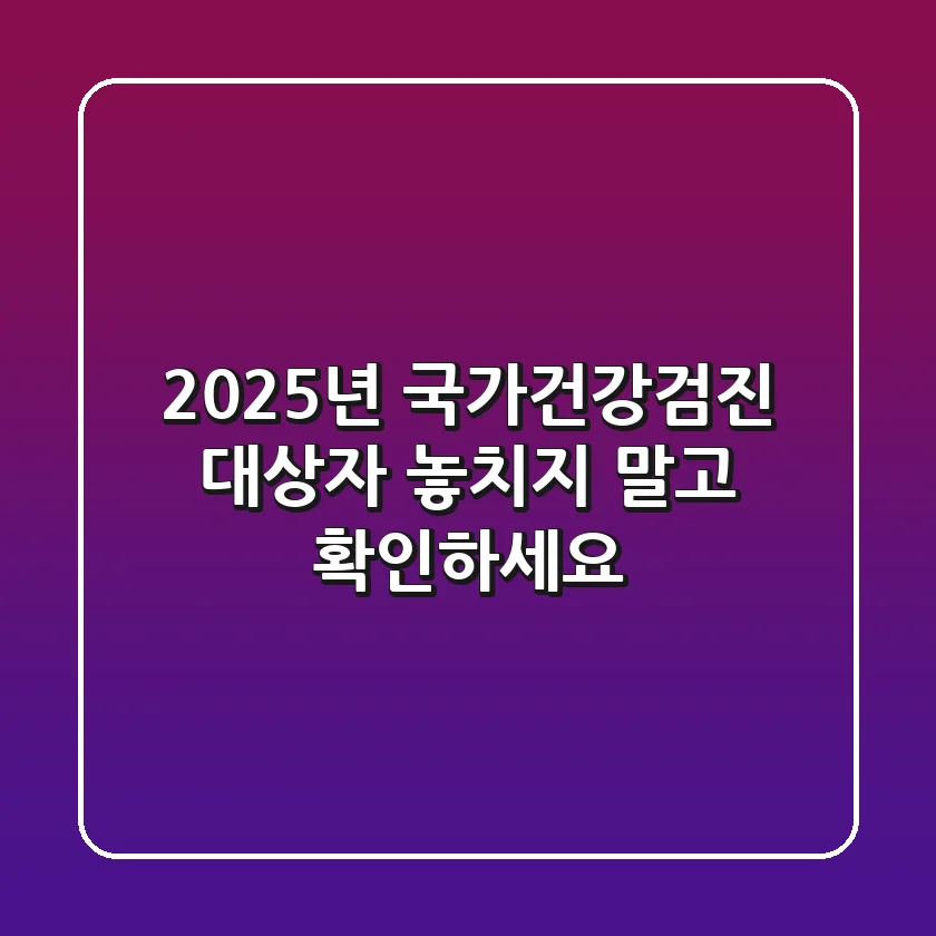 2025년 국가건강검진 대상자 놓치지 말고 확인하세요