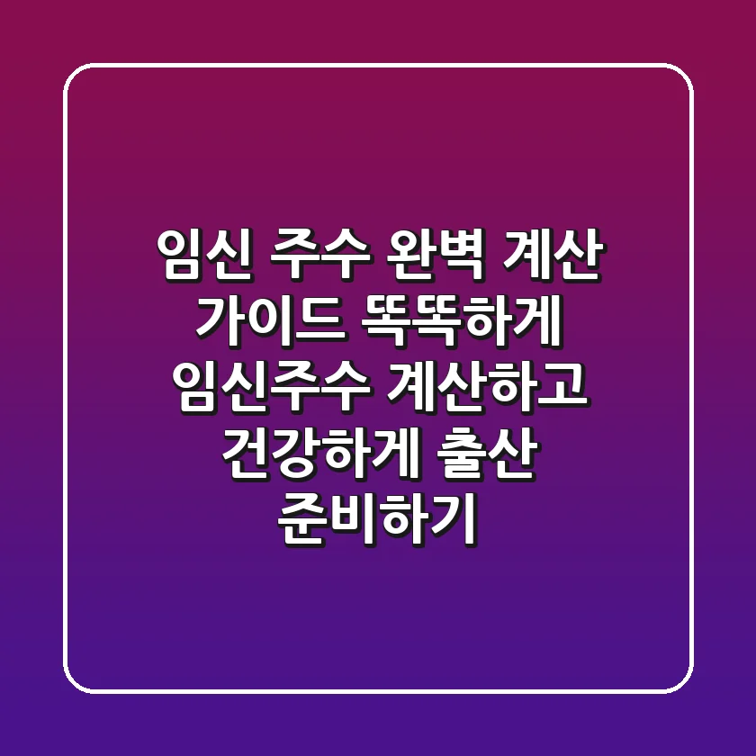 임신 주수 완벽 계산 가이드 똑똑하게 임신주수 계산하고 건강하게 출산 준비하기