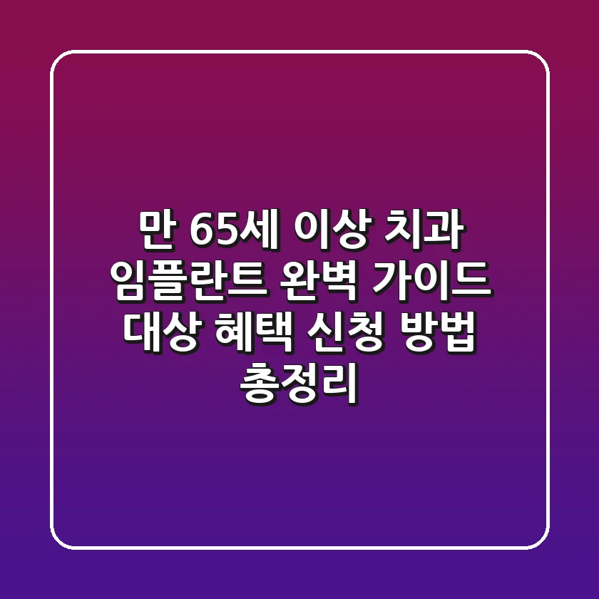만 65세 이상 치과 임플란트 완벽 가이드: 대상, 혜택, 신청 방법 총정리!