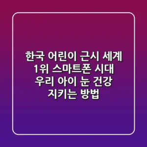 한국 어린이 근시 세계 1위? 스마트폰 시대, 우리 아이 눈 건강 지키는 방법!
