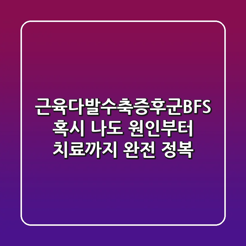 근육다발수축증후군(BFS), 혹시 나도? 원인부터 치료까지 완전 정복!