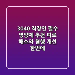 3040 직장인 필수 영양제 추천: 피로 해소와 혈행 개선 한번에!