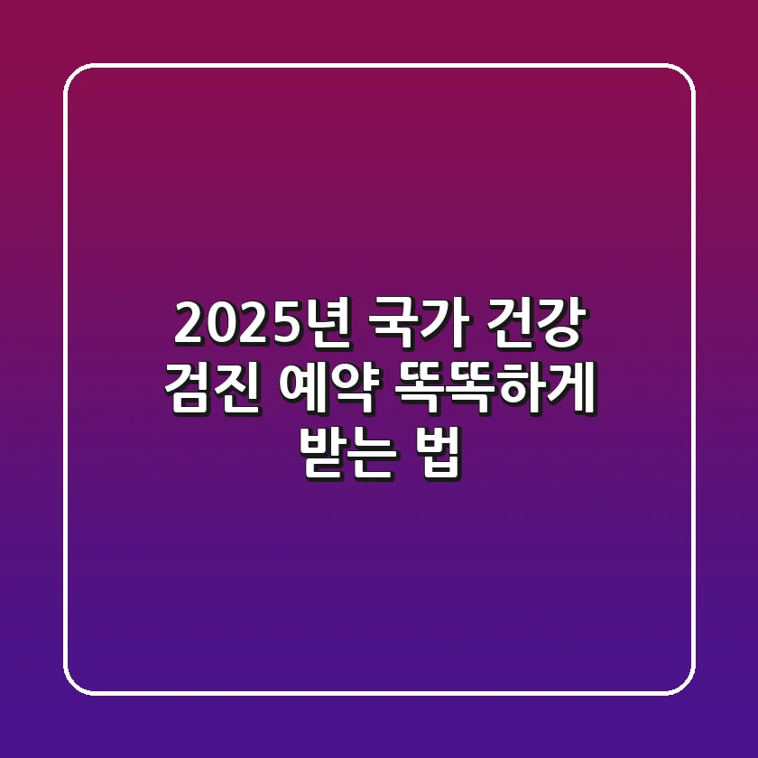 2025년 국가 건강 검진 예약, 똑똑하게 받는 법