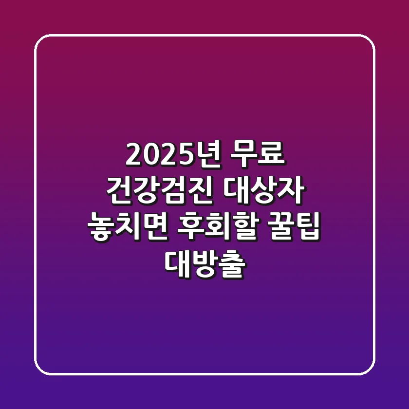 2025년 무료 건강검진 대상자: 놓치면 후회할 꿀팁 대방출!