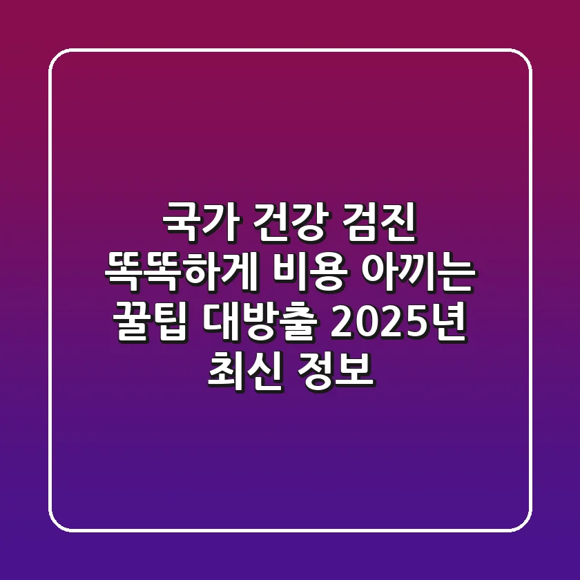 국가 건강 검진, 똑똑하게 비용 아끼는 꿀팁 대방출! (2025년 최신 정보)
