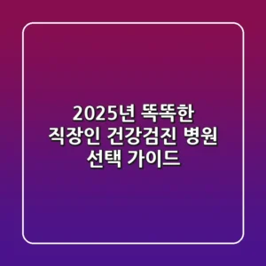 2025년, 똑똑한 직장인 건강검진 병원 선택 가이드