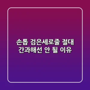 손톱 검은세로줄? 절대 간과해선 안 될 이유
