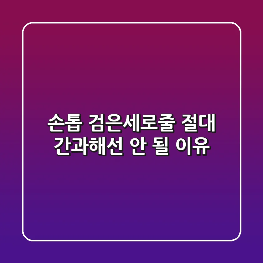 손톱 검은세로줄? 절대 간과해선 안 될 이유