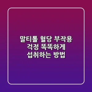 말티톨 혈당 부작용 걱정? 똑똑하게 섭취하는 방법!
