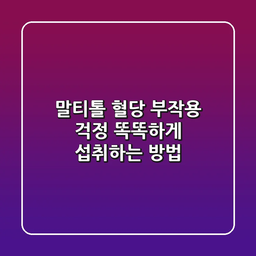 말티톨 혈당 부작용 걱정? 똑똑하게 섭취하는 방법!