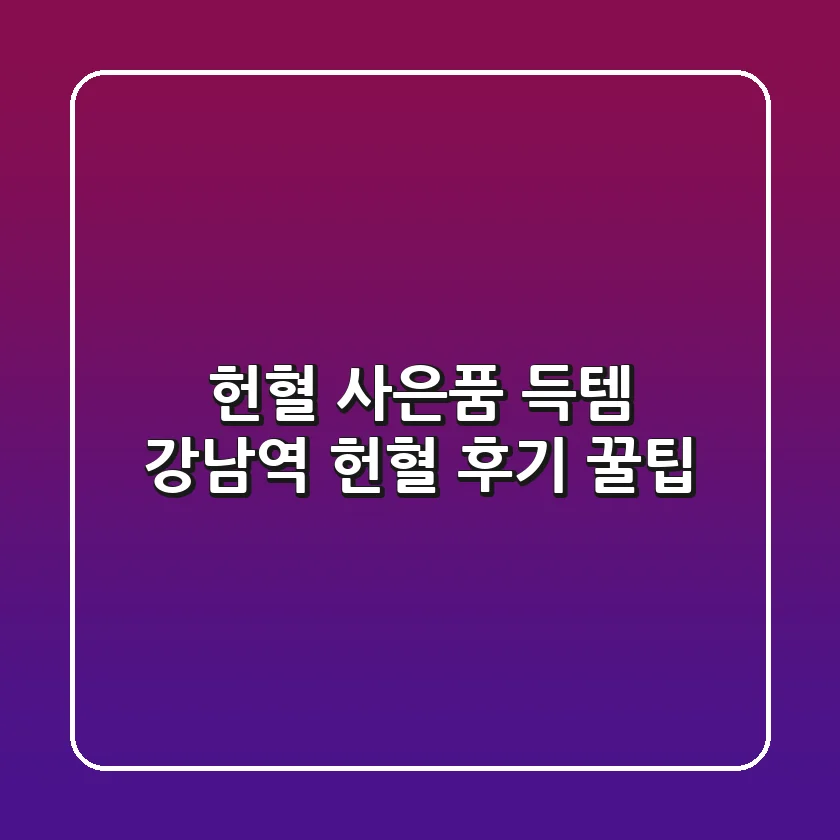 헌혈 사은품 득템! 강남역 헌혈 후기 & 꿀팁