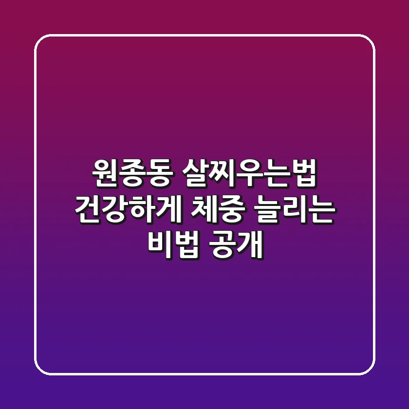원종동 살찌우는법, 건강하게 체중 늘리는 비법 공개!