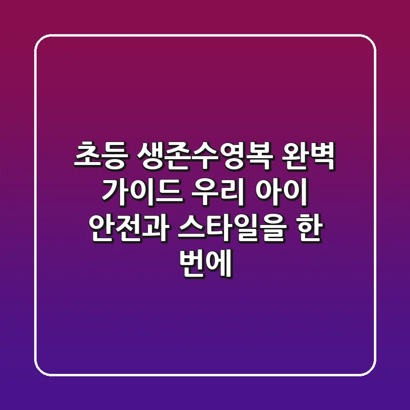 초등 생존수영복 완벽 가이드: 우리 아이 안전과 스타일을 한 번에!