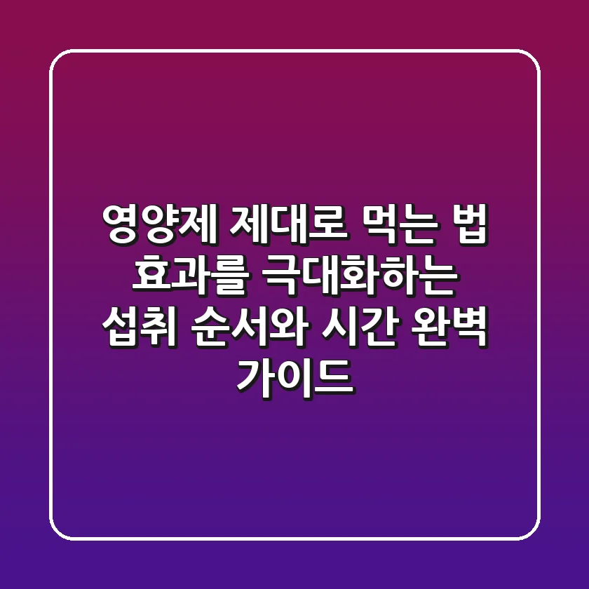 영양제 제대로 먹는 법: 효과를 극대화하는 섭취 순서와 시간 완벽 가이드