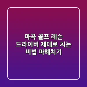 마곡 골프 레슨: 드라이버, 제대로 치는 비법 파헤치기