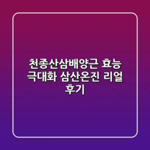 천종산삼배양근 효능 극대화: 삼산온진 리얼 후기