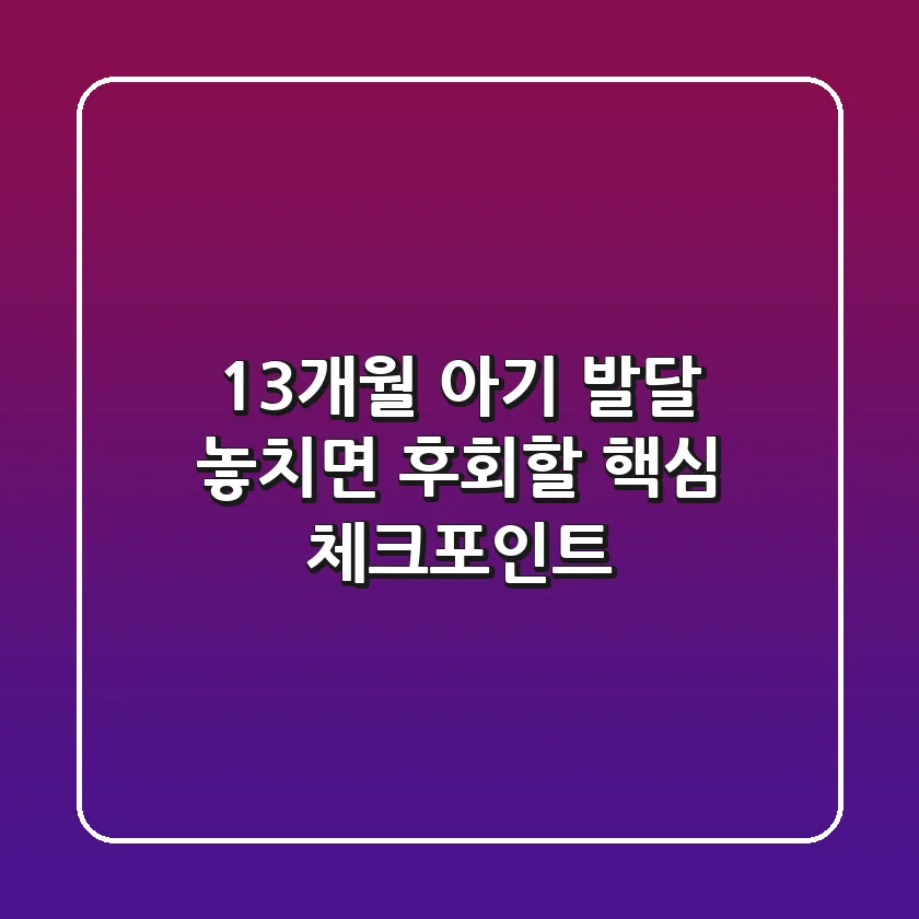 13개월 아기 발달, 놓치면 후회할 핵심 체크포인트