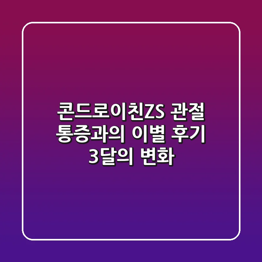 콘드로이친ZS, 관절 통증과의 이별 후기: 3달의 변화!