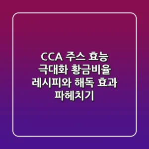 CCA 주스 효능 극대화! 황금비율 레시피와 해독 효과 파헤치기