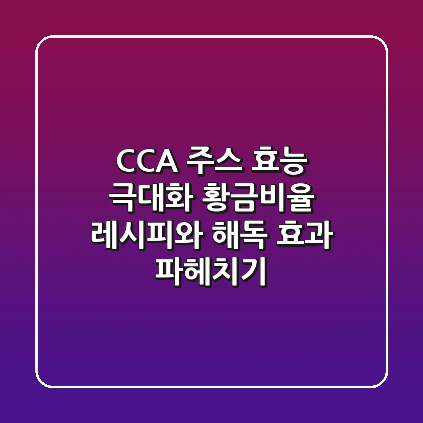 CCA 주스 효능 극대화! 황금비율 레시피와 해독 효과 파헤치기