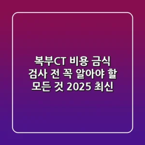 복부CT 비용, 금식? 검사 전 꼭 알아야 할 모든 것 (2025 최신)
