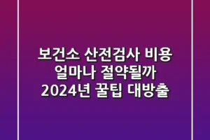 보건소 산전검사 비용 얼마나 절약될까 2024년 꿀팁 대방출