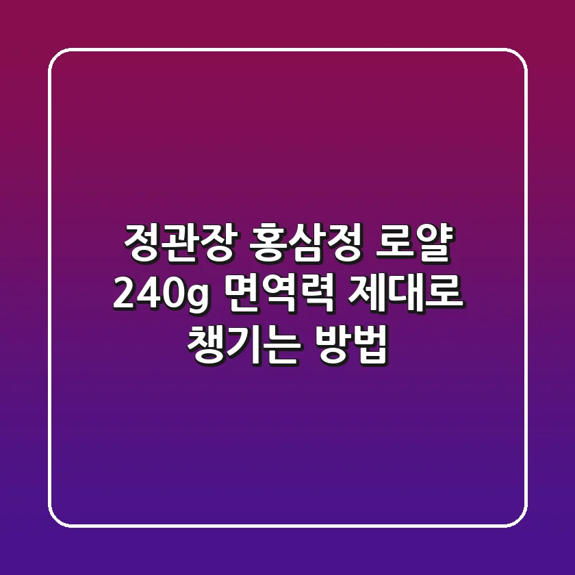 정관장 홍삼정 로얄 240g: 면역력, 제대로 챙기는 방법!