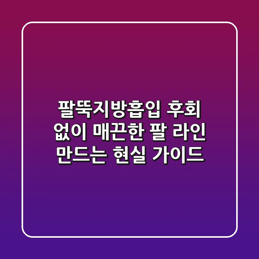팔뚝지방흡입, 후회 없이 매끈한 팔 라인 만드는 현실 가이드