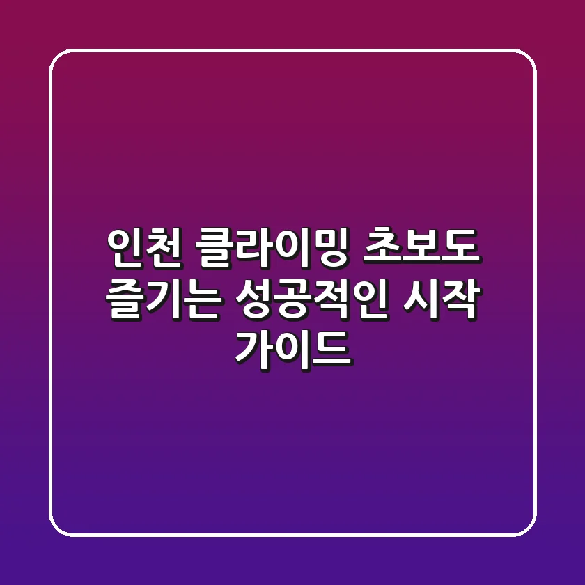 인천 클라이밍: 초보도 즐기는 성공적인 시작 가이드