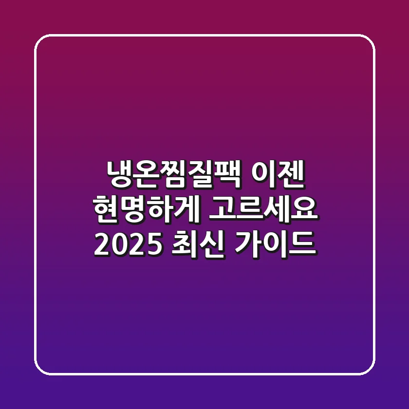 냉온찜질팩, 이젠 현명하게 고르세요! 2025 최신 가이드