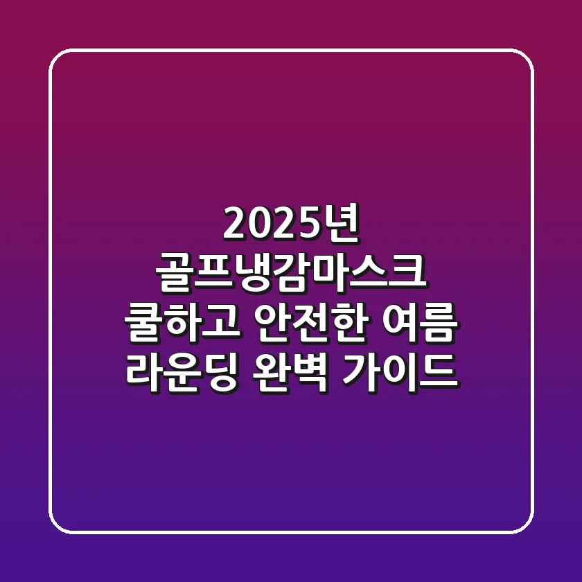 2025년 골프냉감마스크: 쿨하고 안전한 여름 라운딩 완벽 가이드