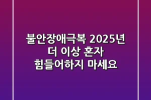 불안장애극복: 2025년, 더 이상 혼자 힘들어하지 마세요