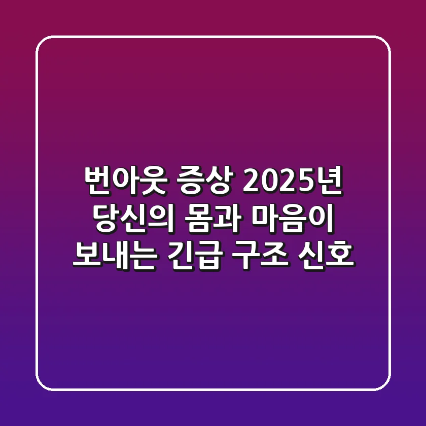 번아웃 증상, 2025년 당신의 몸과 마음이 보내는 긴급 구조 신호