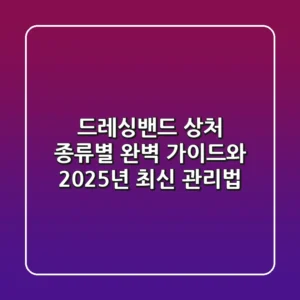 드레싱밴드: 상처 종류별 완벽 가이드와 2025년 최신 관리법