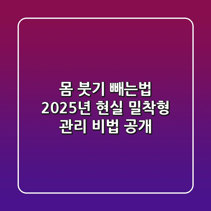 몸 붓기 빼는법, 2025년 현실 밀착형 관리 비법 공개!