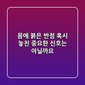 몸에 붉은 반점, 혹시 놓친 중요한 신호는 아닐까요?