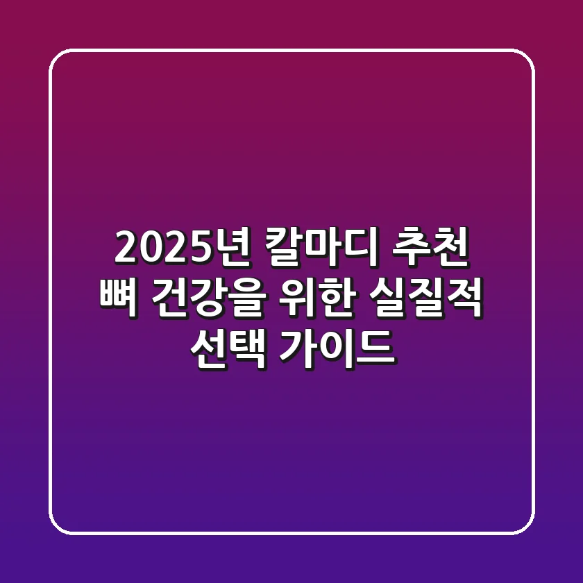 2025년 칼마디 추천: 뼈 건강을 위한 실질적 선택 가이드