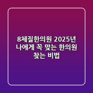 8체질한의원, 2025년 나에게 꼭 맞는 한의원 찾는 비법!