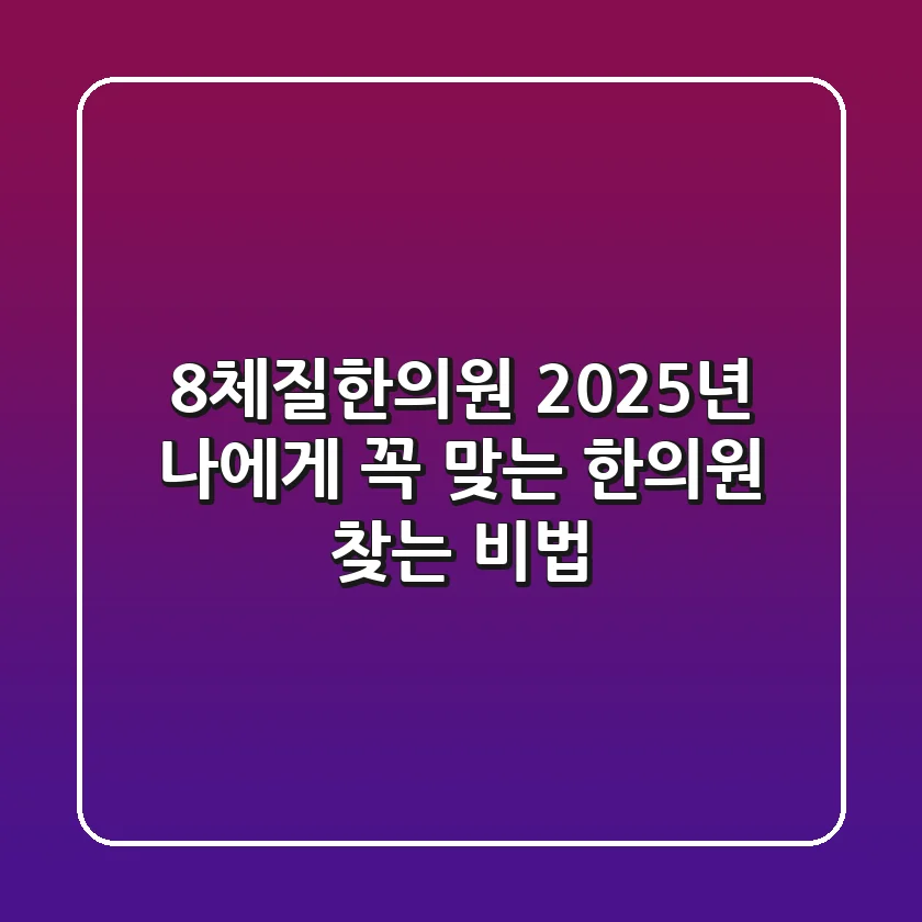 8체질한의원, 2025년 나에게 꼭 맞는 한의원 찾는 비법!
