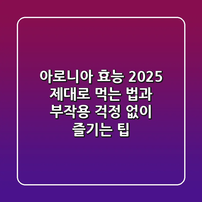 아로니아 효능 2025: 제대로 먹는 법과 부작용 걱정 없이 즐기는 팁