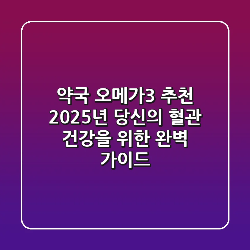 약국 오메가3 추천: 2025년 당신의 혈관 건강을 위한 완벽 가이드