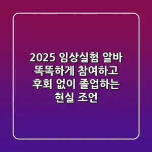 2025 임상실험 알바, 똑똑하게 참여하고 후회 없이 졸업하는 현실 조언