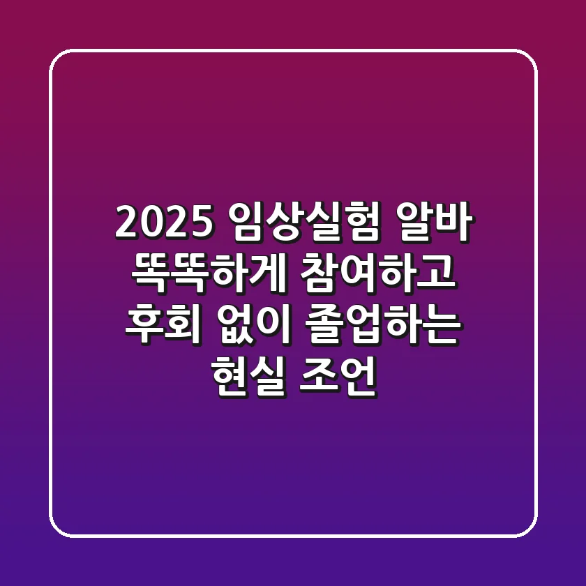 2025 임상실험 알바, 똑똑하게 참여하고 후회 없이 졸업하는 현실 조언