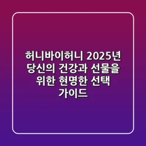 허니바이허니, 2025년 당신의 건강과 선물을 위한 현명한 선택 가이드