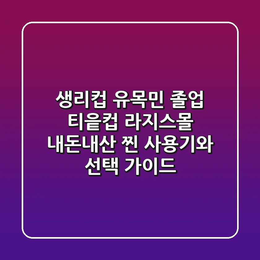 생리컵 유목민 졸업! 티읕컵 라지/스몰, 내돈내산 찐 사용기와 선택 가이드